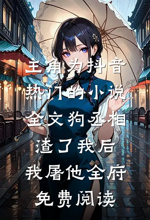 主角为抖音热门的小说全文狗丞相渣了我后，我屠他全府免费阅读