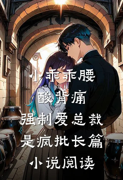 小乖乖腰酸背痛，强制爱总裁是疯批长篇小说阅读