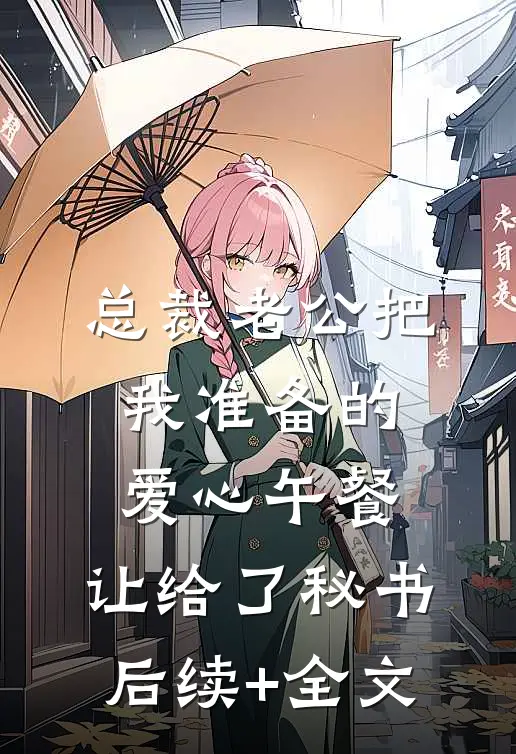 总裁老公把我准备的爱心午餐，让给了秘书后续+全文
