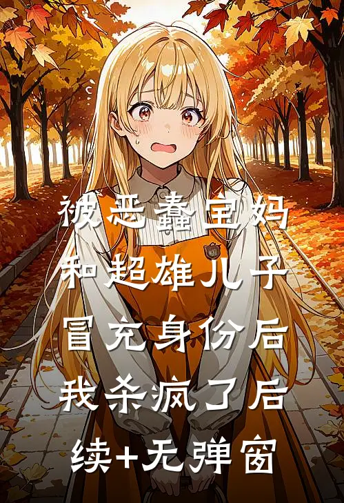 被恶蠢宝妈和超雄儿子冒充身份后，我杀疯了后续+无弹窗