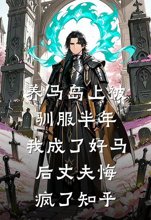 养马岛上被驯服半年，我成了好马后丈夫悔疯了知乎