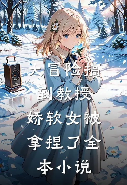 大冒险搞到教授，娇软女被拿捏了全本小说