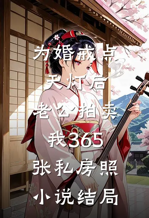 为婚戒点天灯后，老公拍卖我365张私房照小说结局