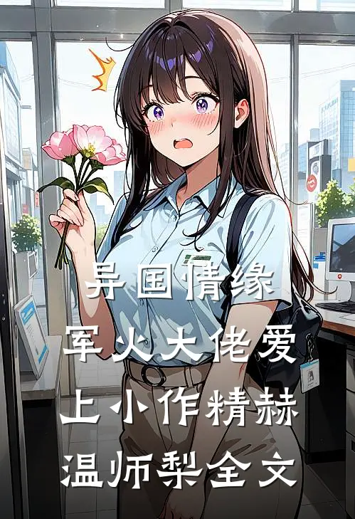 异国情缘：军火大佬爱上小作精赫温师梨全文
