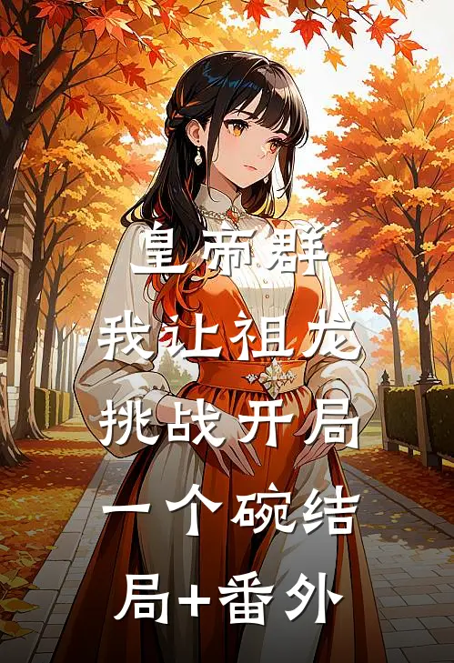 皇帝群：我让祖龙挑战开局一个碗结局+番外