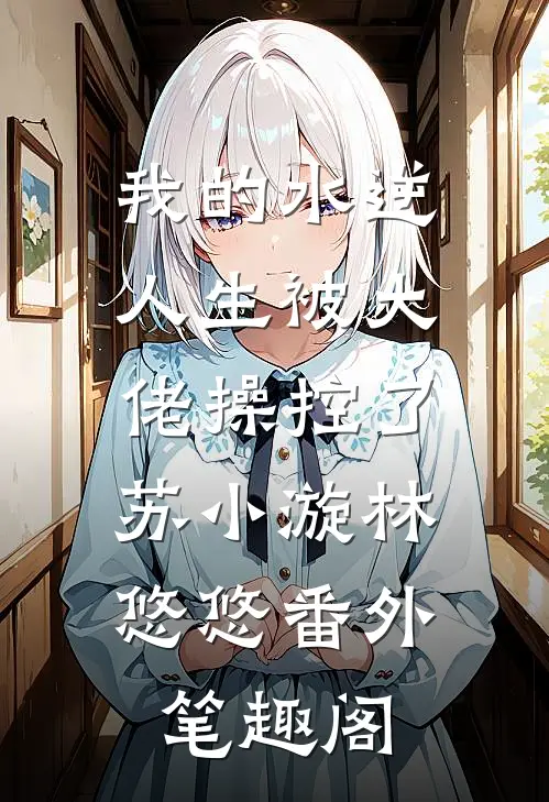 我的水逆人生被大佬操控了：苏小漩林悠悠番外笔趣阁