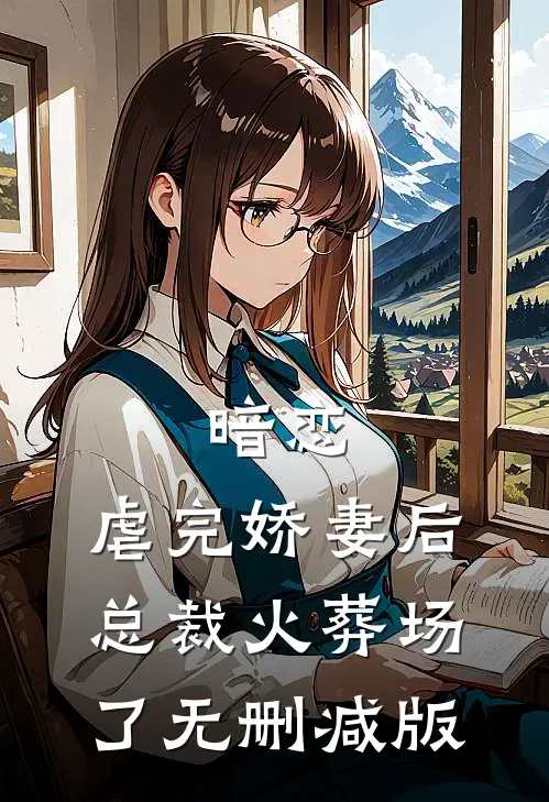 暗恋：虐完娇妻后，总裁火葬场了无删减版
