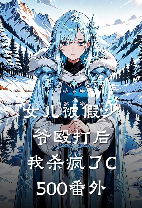 女儿被假少爷殴打后，我杀疯了C500番外