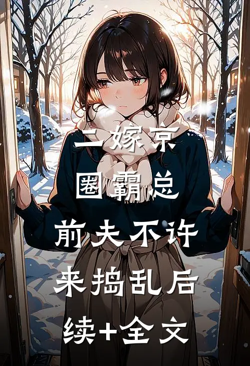 二嫁京圈霸总，前夫不许来捣乱后续+全文