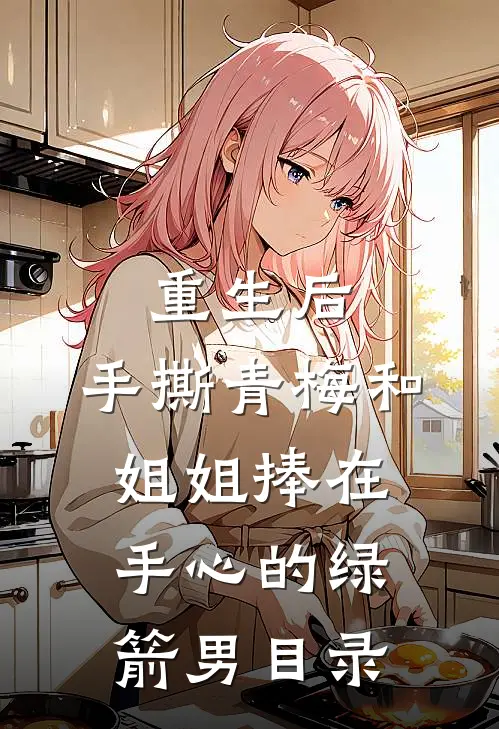 重生后，手撕青梅和姐姐捧在手心的绿箭男目录