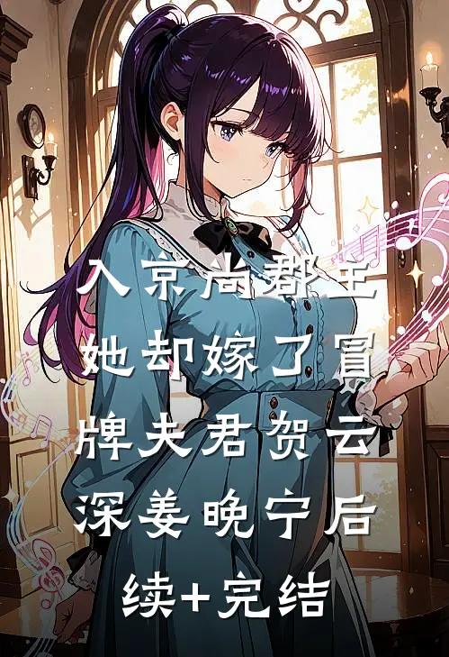 入京尚郡主，她却嫁了冒牌夫君贺云深姜晚宁后续+完结