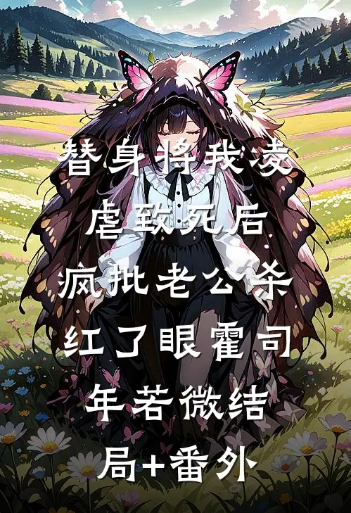 替身将我凌虐致死后，疯批老公杀红了眼霍司年若微结局+番外