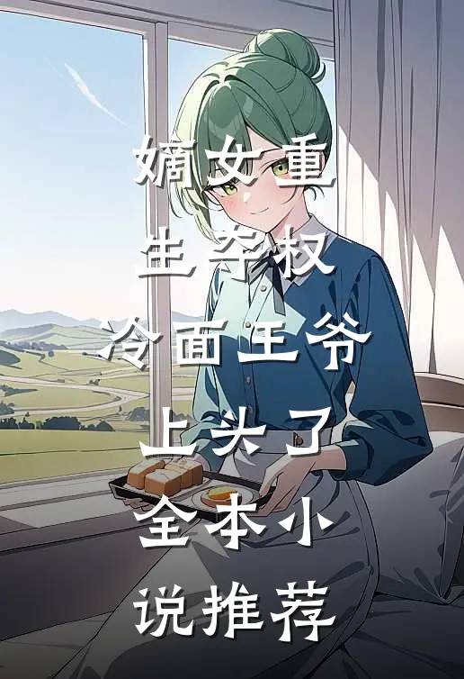 嫡女重生夺权，冷面王爷上头了全本小说推荐