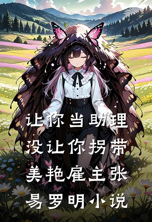 让你当助理，没让你拐带美艳雇主张易罗明小说