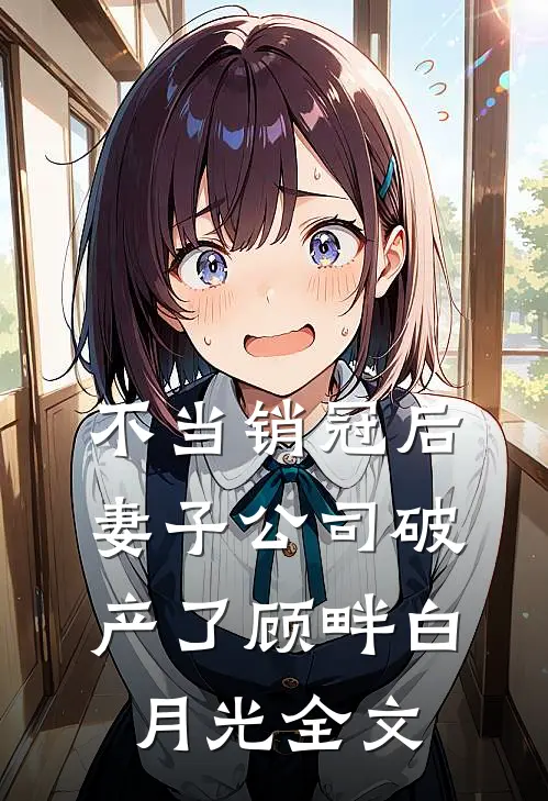 不当销冠后，妻子公司破产了顾畔白月光全文