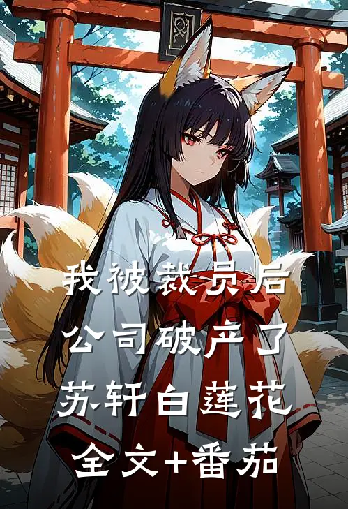 我被裁员后，公司破产了苏轩白莲花全文+番茄