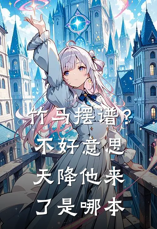 竹马摆谱？不好意思，天降他来了是哪本
