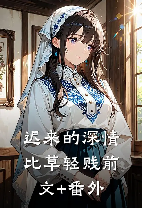 迟来的深情比草轻贱前文+番外