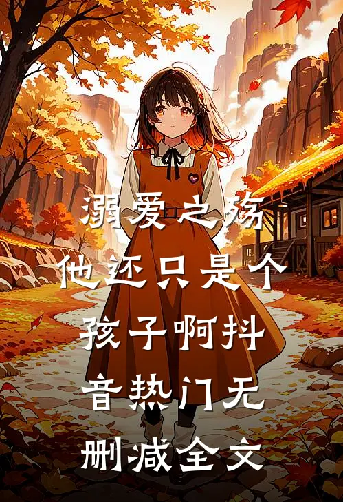 溺爱之殇：他还只是个孩子啊抖音热门无删减全文