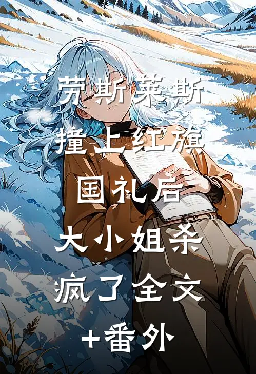 劳斯莱斯撞上红旗国礼后，大小姐杀疯了全文+番外