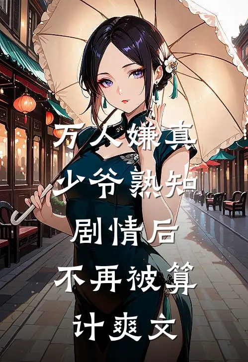 万人嫌真少爷熟知剧情后，不再被算计爽文