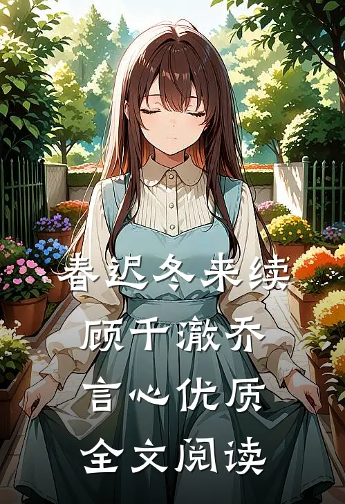 春迟冬来续顾千澈乔言心优质全文阅读