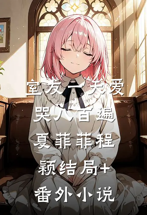 室友一天爱哭八百遍夏菲菲程颖结局+番外小说