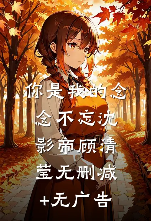 你是我的念念不忘沈影帝顾清莹无删减+无广告