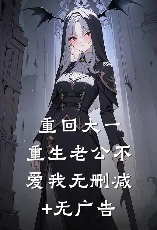 重回大一，重生老公不爱我无删减+无广告