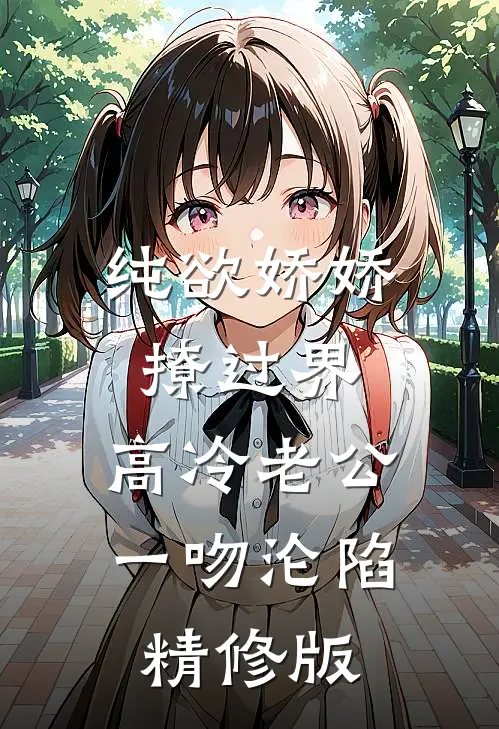 纯欲娇娇撩过界，高冷老公一吻沦陷精修版