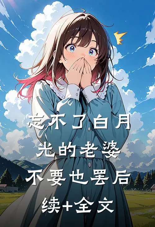 忘不了白月光的老婆，不要也罢后续+全文