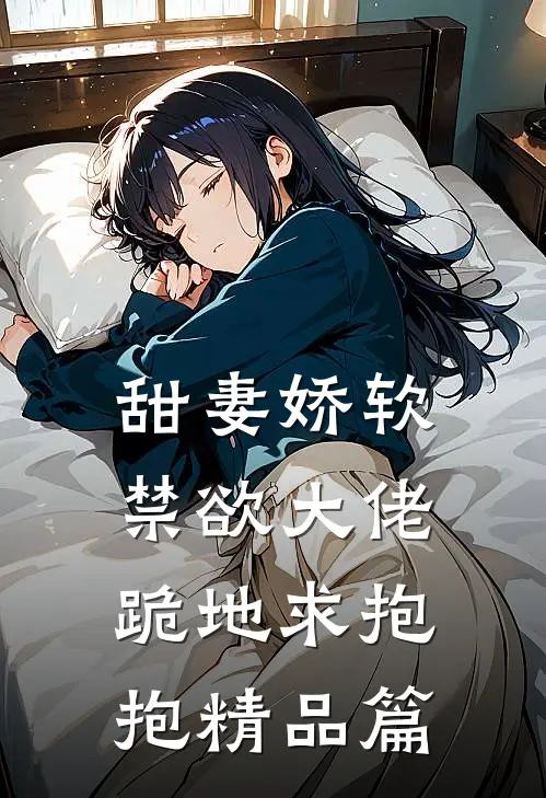 甜妻娇软，禁欲大佬跪地求抱抱精品篇