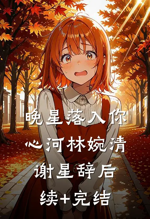 晚星落入你心河林婉清谢星辞后续+完结