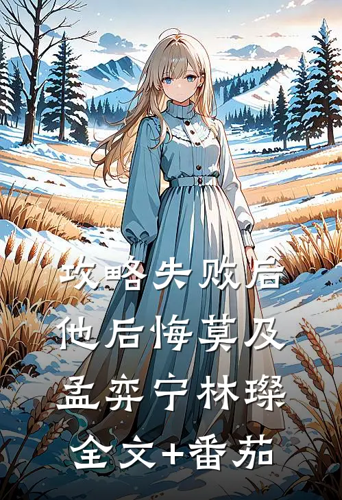 攻略失败后，他后悔莫及孟弈宁林璨全文+番茄