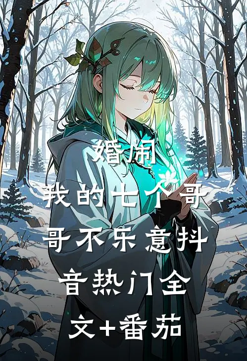 婚闹：我的七个哥哥不乐意抖音热门全文+番茄