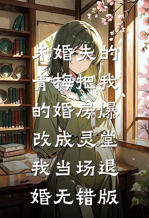 未婚夫的青梅把我的婚房爆改成灵堂，我当场退婚无错版