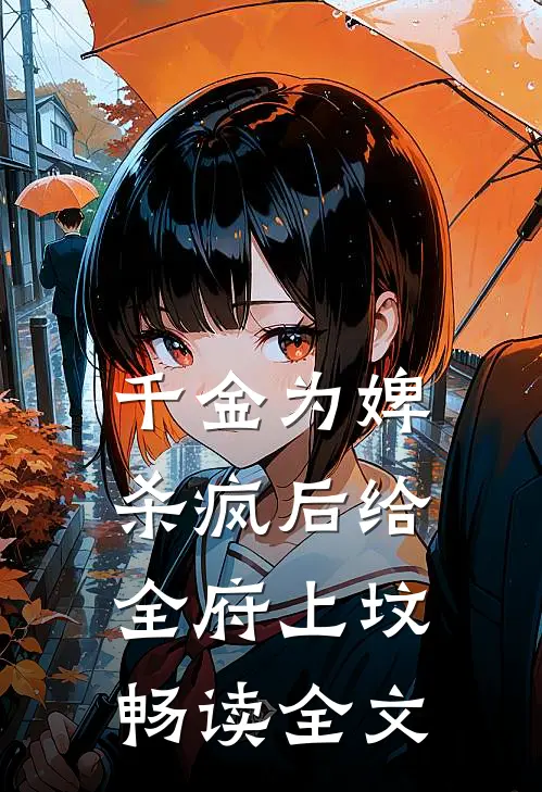 千金为婢，杀疯后给全府上坟畅读全文