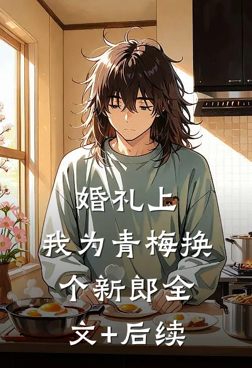 婚礼上，我为青梅换个新郎全文+后续