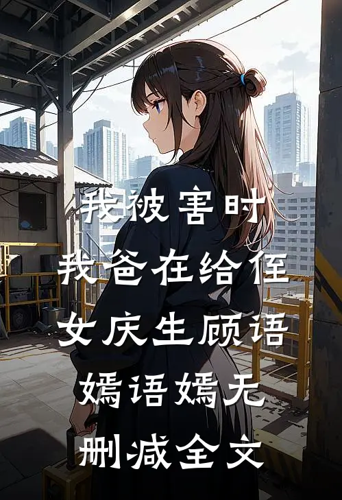我被害时，我爸在给侄女庆生顾语嫣语嫣无删减全文