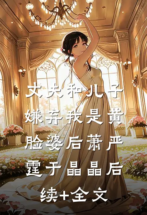 丈夫和儿子嫌弃我是黄脸婆后萧严霆于晶晶后续+全文