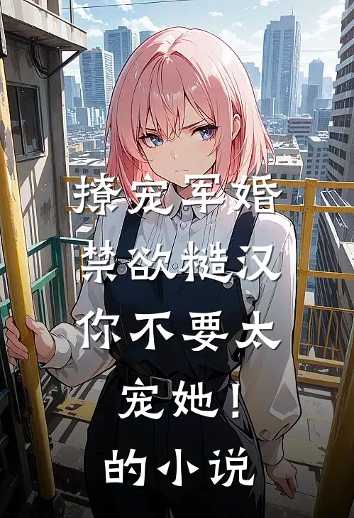 撩宠军婚，禁欲糙汉你不要太宠她！的小说
