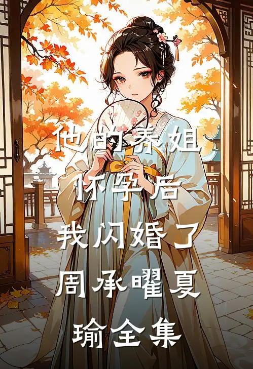 他的养姐怀孕后，我闪婚了周承曜夏瑜全集