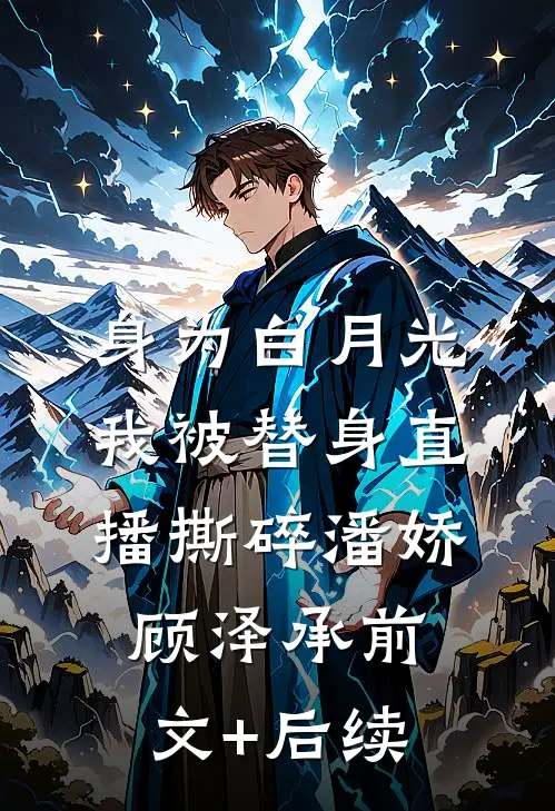 身为白月光，我被替身直播撕碎潘娇顾泽承前文+后续