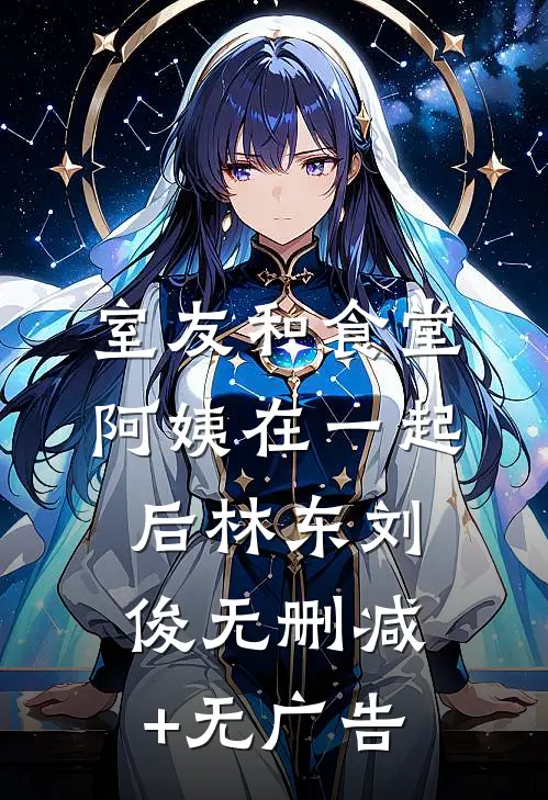 室友和食堂阿姨在一起后林东刘俊无删减+无广告
