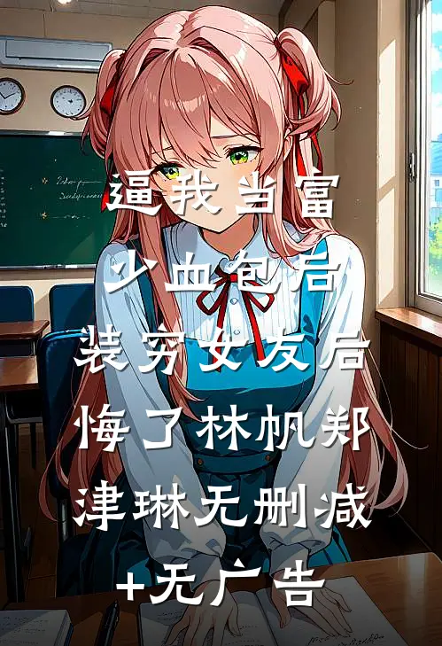 逼我当富少血包后，装穷女友后悔了林帆郑津琳无删减+无广告