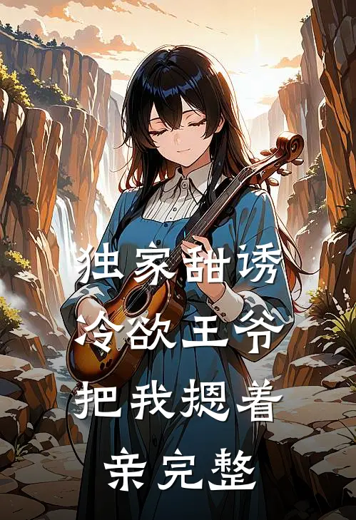 独家甜诱，冷欲王爷把我摁着亲完整