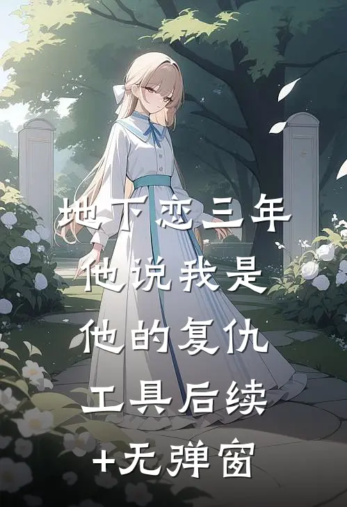 地下恋三年，他说我是他的复仇工具后续+无弹窗