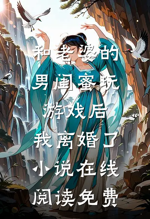 和老婆的男闺蜜玩游戏后，我离婚了小说在线阅读免费