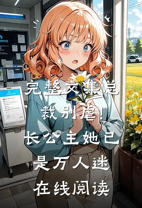 完整文集总裁别虐!长公主她已是万人迷在线阅读