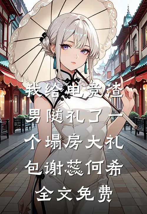 我给电竞渣男随礼了一个塌房大礼包谢蕊何希全文免费